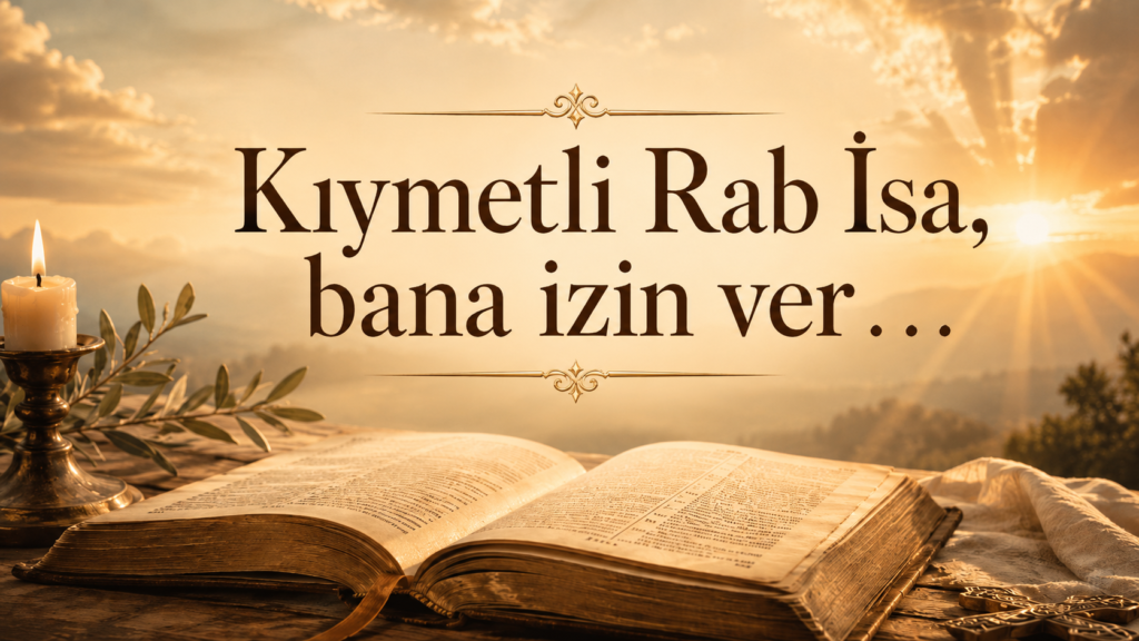 Kıymetli Rab İsa, bana izin ver . . .