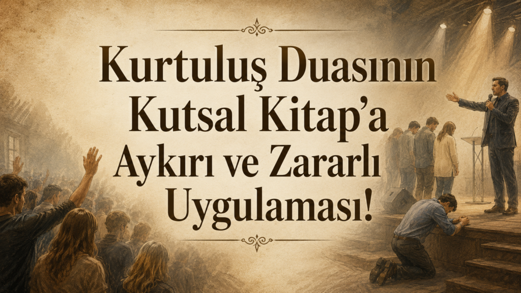 Kurtuluş Duasının Kutsal Kitap’a Aykırı ve Zararlı Uygulaması!