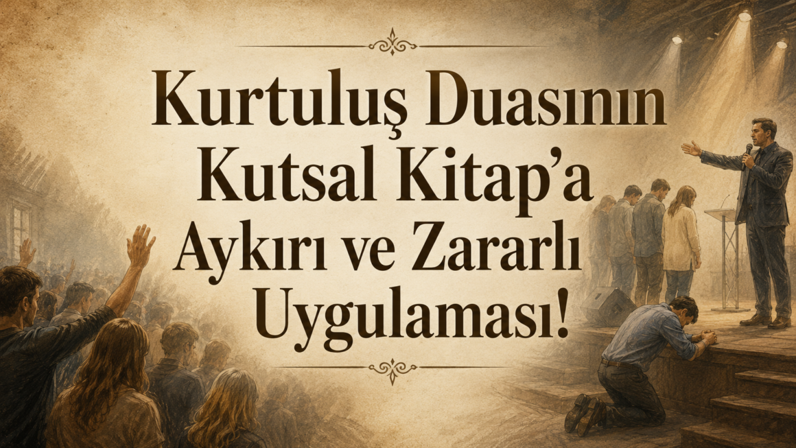 Kurtuluş Duasının Kutsal Kitap’a Aykırı ve Zararlı Uygulaması!