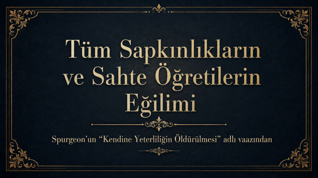 Tüm Sapkınlıkların ve Sahte Öğretilerin Eğilimi – Spurgeon’dan