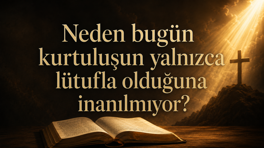 Neden bugün kurtuluşun yalnızca lütufla olduğuna inanılmıyor?