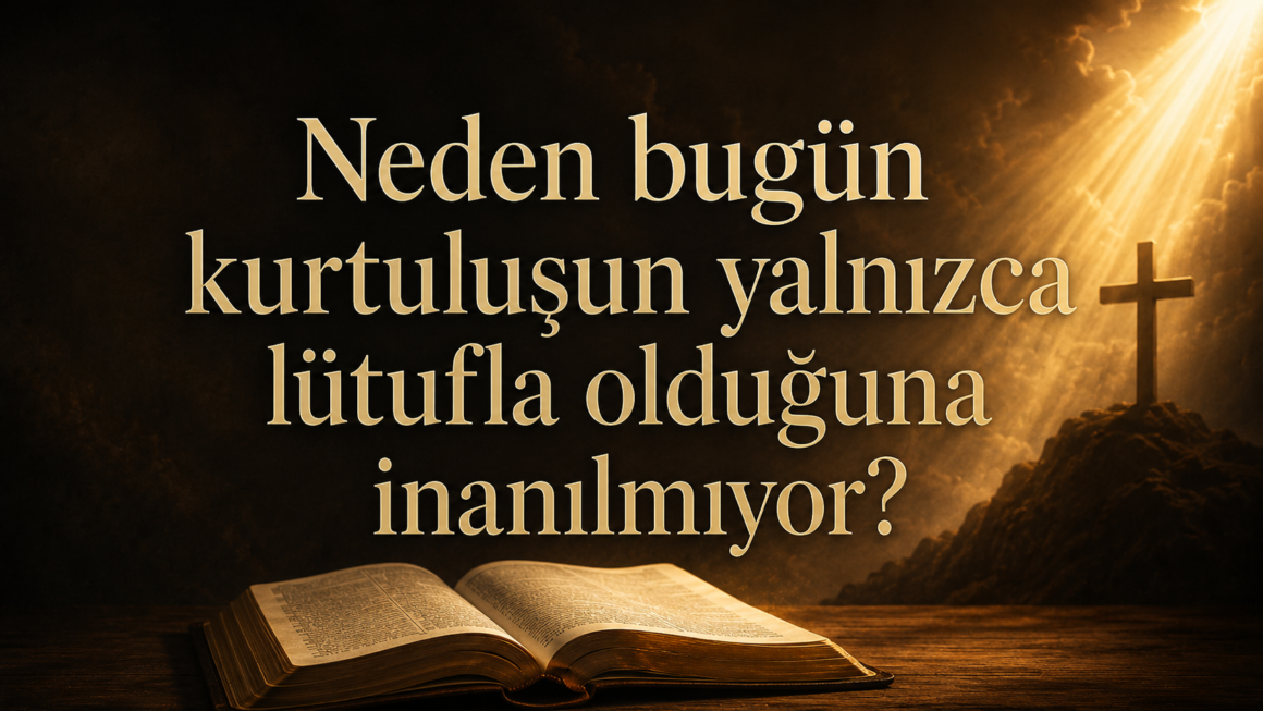 Neden bugün kurtuluşun yalnızca lütufla olduğuna inanılmıyor?