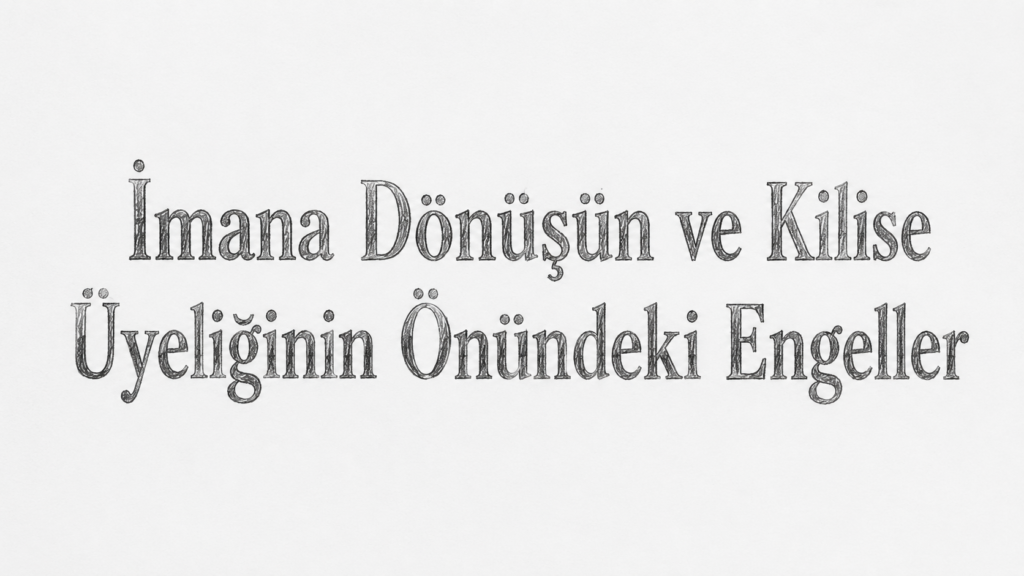 İmana Dönüşün ve Kilise Üyeliğinin Önündeki Engeller
