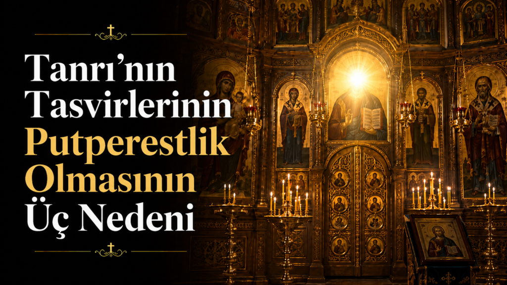 Tanrı’nın Tasvirlerinin Putperestlik Olmasının Üç Nedeni